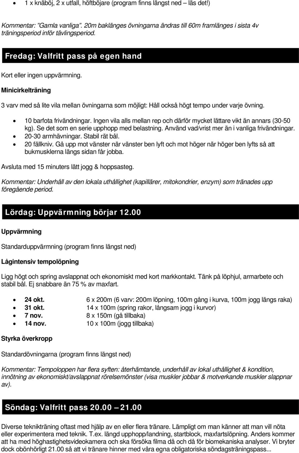 10 barfota frivändningar. Ingen vila alls mellan rep och därför mycket lättare vikt än annars (30-50 kg). Se det som en serie upphopp med belastning. Använd vad/vrist mer än i vanliga frivändningar.