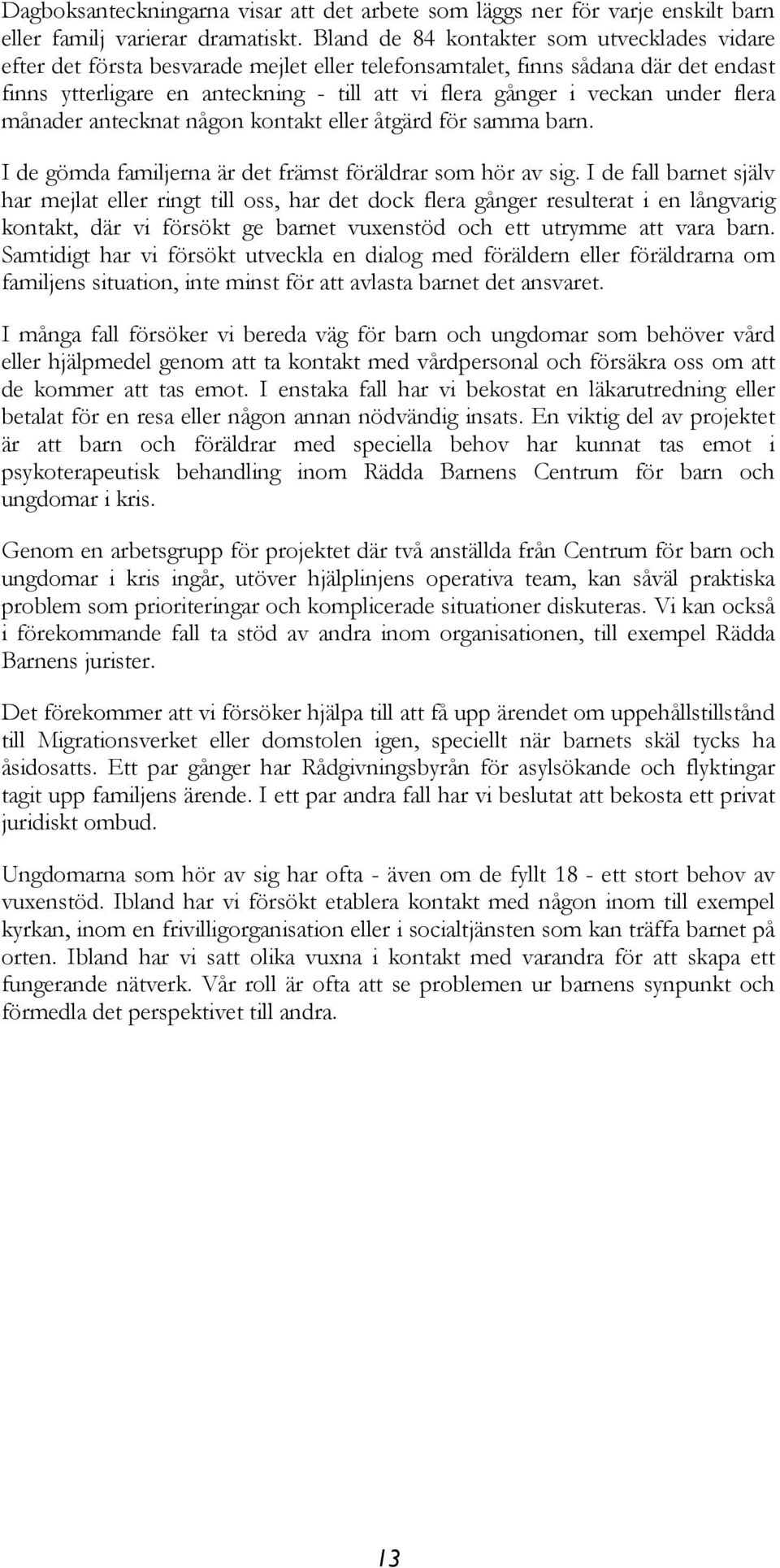 under flera månader antecknat någon kontakt eller åtgärd för samma barn. I de gömda familjerna är det främst föräldrar som hör av sig.