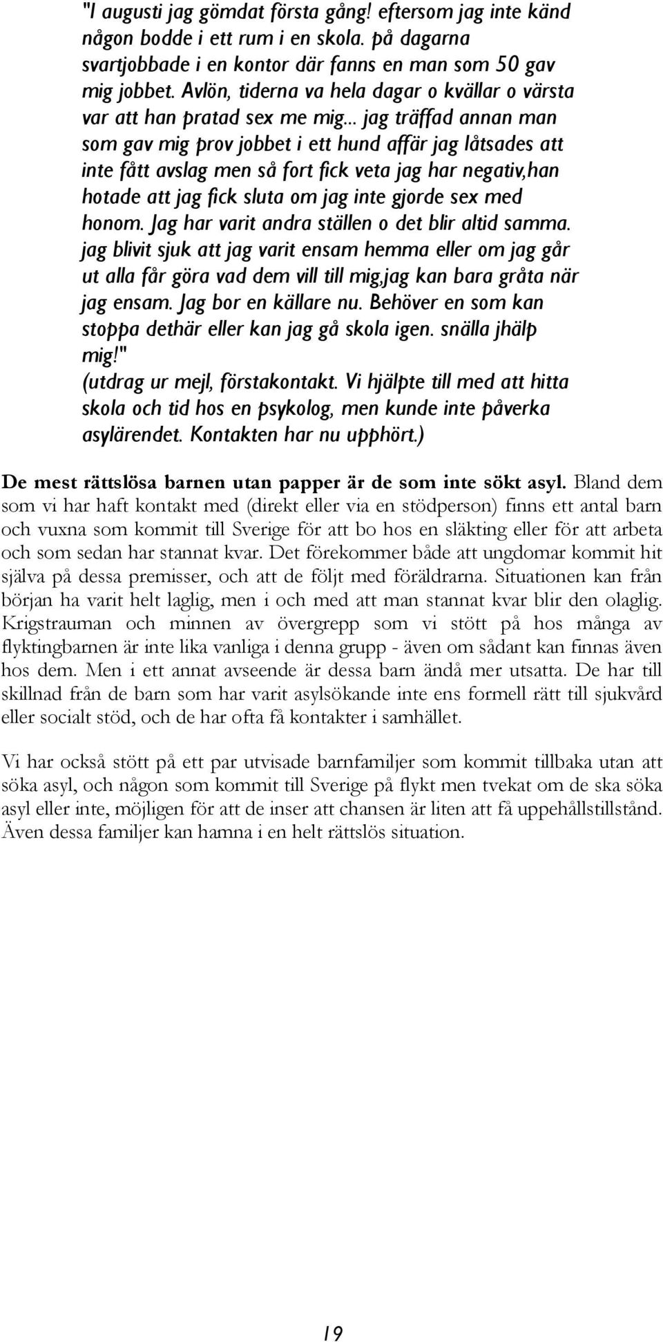 .. jag träffad annan man som gav mig prov jobbet i ett hund affär jag låtsades att inte fått avslag men så fort fick veta jag har negativ,han hotade att jag fick sluta om jag inte gjorde sex med honom.