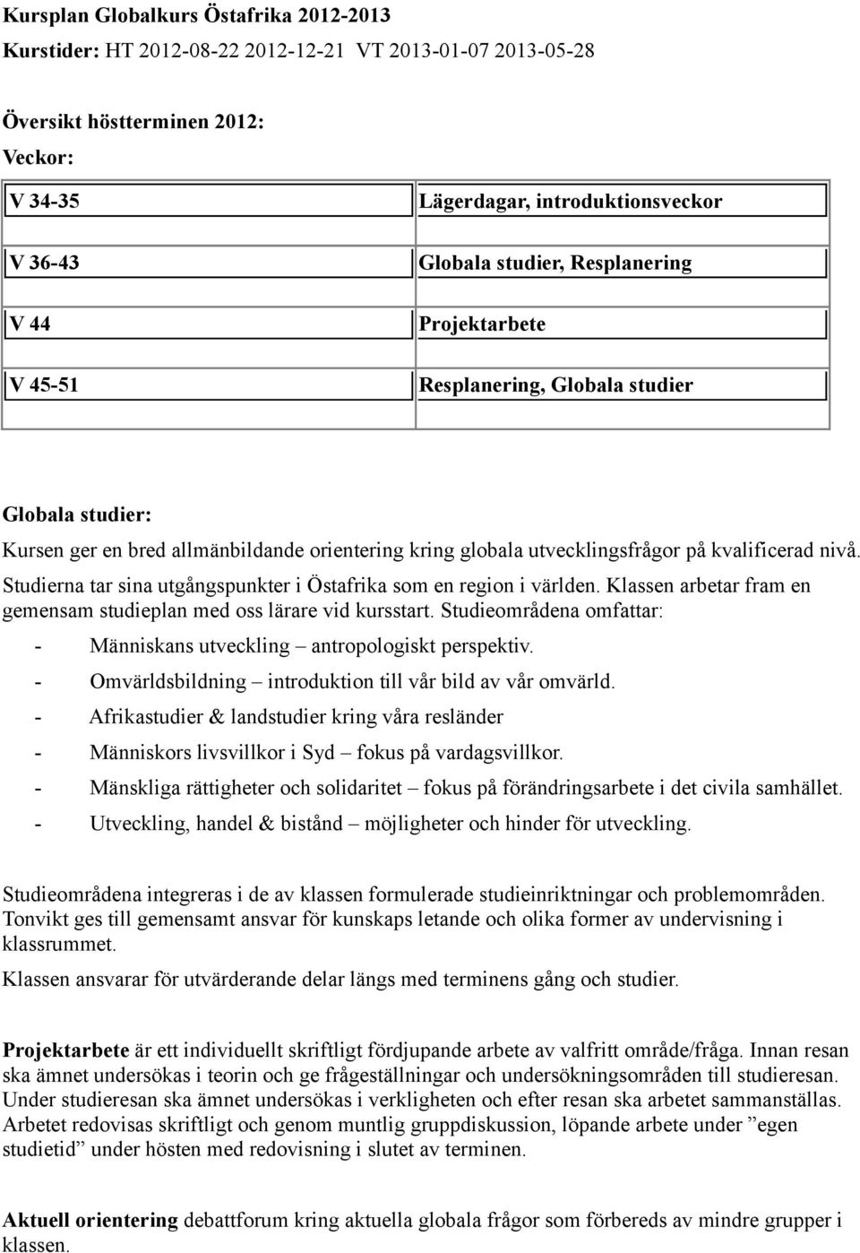 Studierna tar sina utgångspunkter i Östafrika som en region i världen. Klassen arbetar fram en gemensam studieplan med oss lärare vid kursstart.