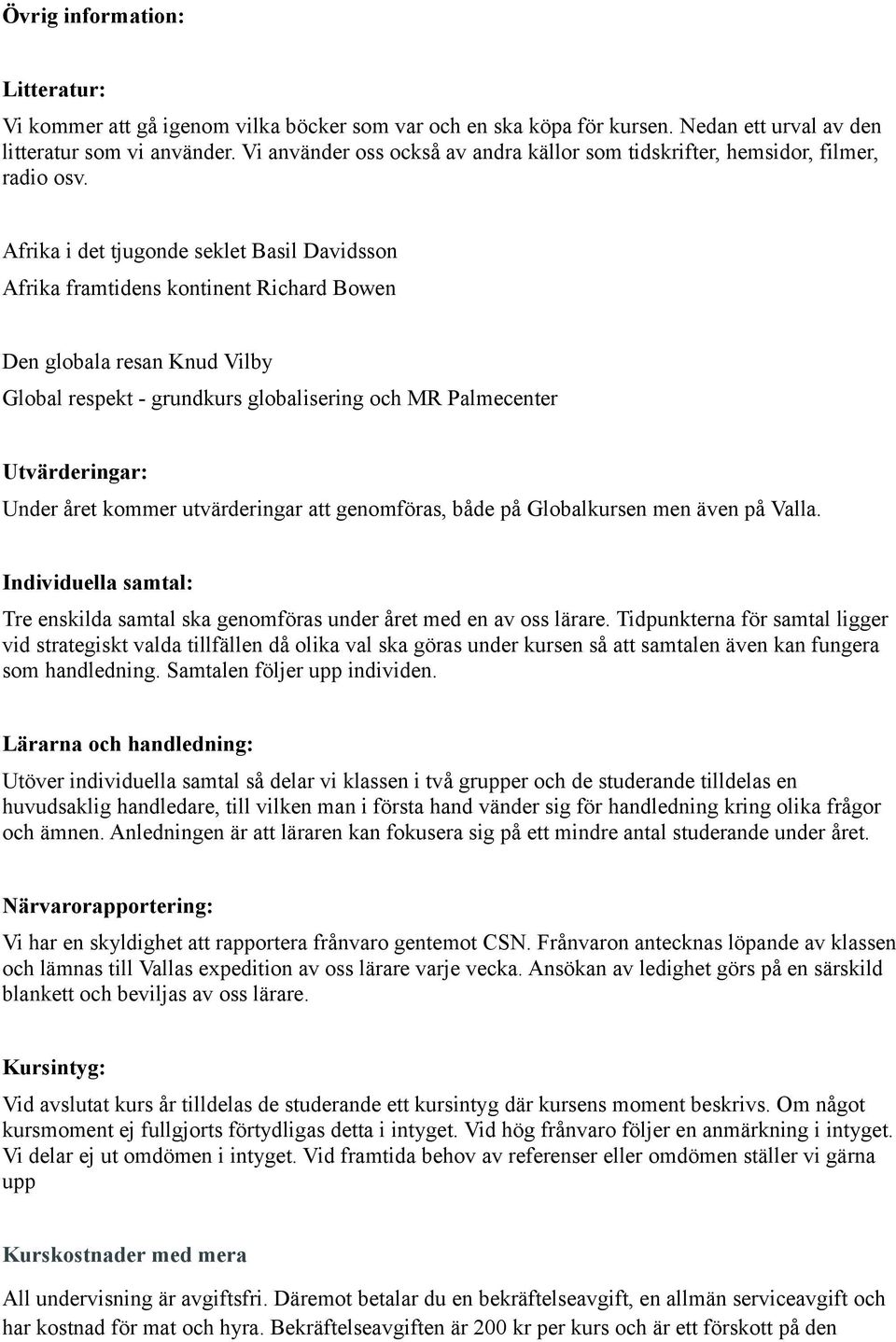 Afrika i det tjugonde seklet Basil Davidsson Afrika framtidens kontinent Richard Bowen Den globala resan Knud Vilby Global respekt - grundkurs globalisering och MR Palmecenter Utvärderingar: Under