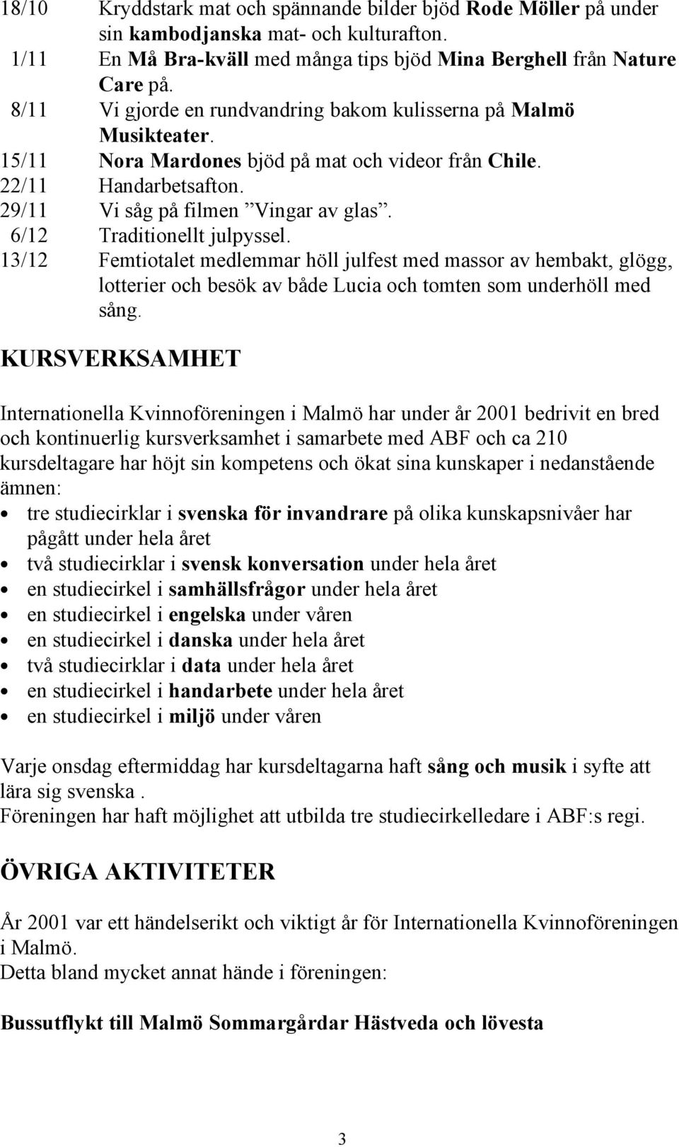 6/12 Traditionellt julpyssel. 13/12 Femtiotalet medlemmar höll julfest med massor av hembakt, glögg, lotterier och besök av både Lucia och tomten som underhöll med sång.