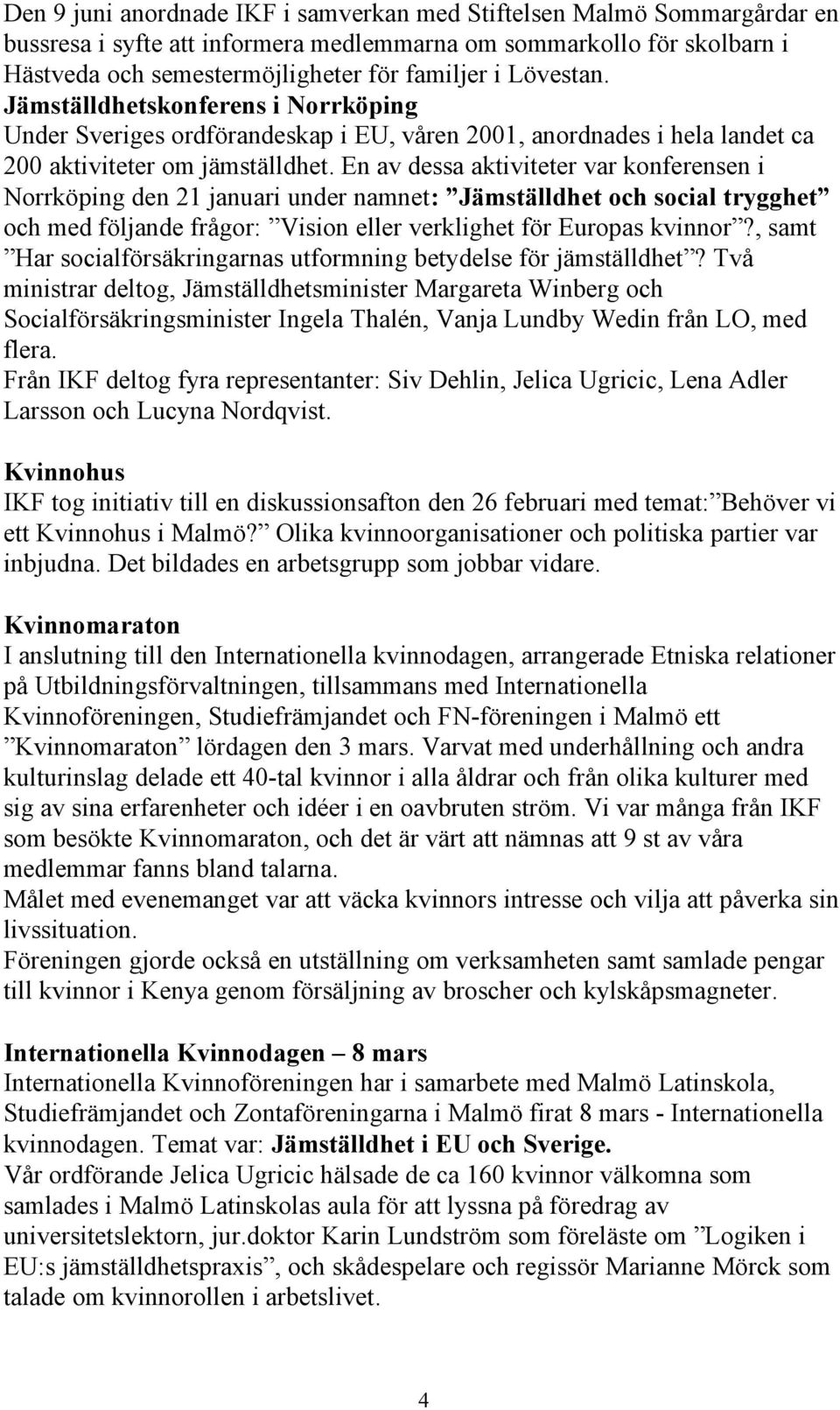 En av dessa aktiviteter var konferensen i Norrköping den 21 januari under namnet: Jämställdhet och social trygghet och med följande frågor: Vision eller verklighet för Europas kvinnor?