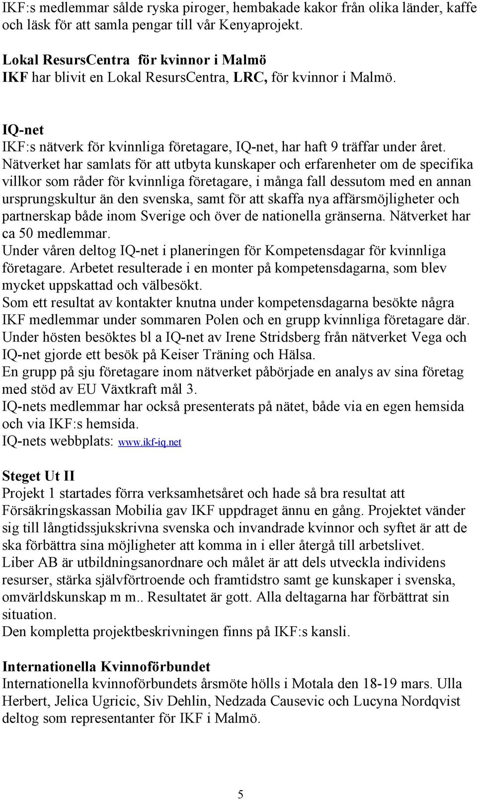 Nätverket har samlats för att utbyta kunskaper och erfarenheter om de specifika villkor som råder för kvinnliga företagare, i många fall dessutom med en annan ursprungskultur än den svenska, samt för