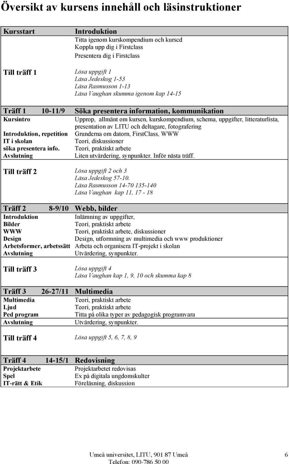 info. Avslutning Upprop, allmänt om kursen, kurskompendium, schema, uppgifter, litteraturlista, presentation av LITU och deltagare, fotografering Grunderna om datorn, FirstClass, WWW Teori,