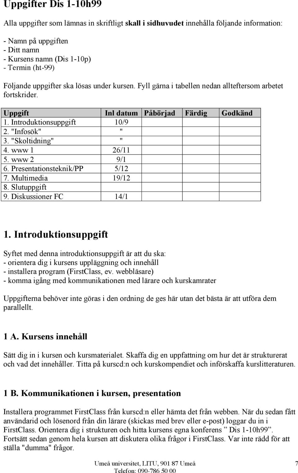 "Skoltidning" " 4. www 1 26/11 5. www 2 9/1 6. Presentationsteknik/PP 5/12 7. Multimedia 19/12 8. Slutuppgift 9. Diskussioner FC 14/1 1.