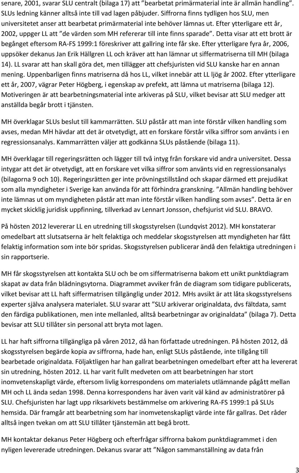 Efter ytterligare ett år, 2002, uppger LL att de värden som MH refererar till inte finns sparade. Detta visar att ett brott är begånget eftersom RA-FS 1999:1 föreskriver att gallring inte får ske.