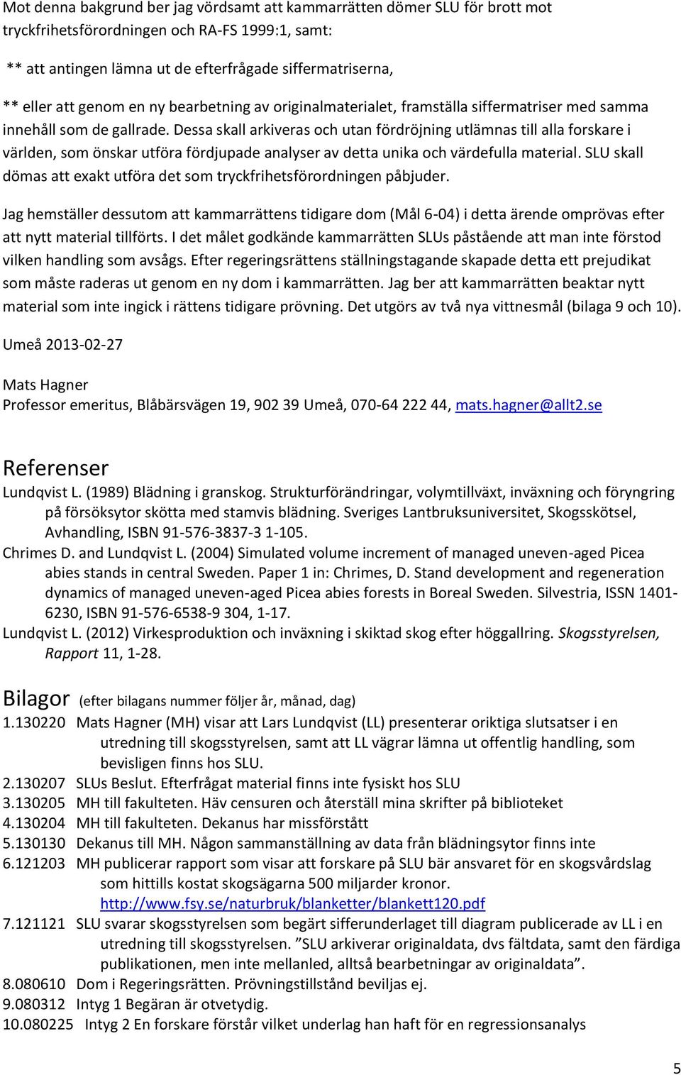 Dessa skall arkiveras och utan fördröjning utlämnas till alla forskare i världen, som önskar utföra fördjupade analyser av detta unika och värdefulla material.