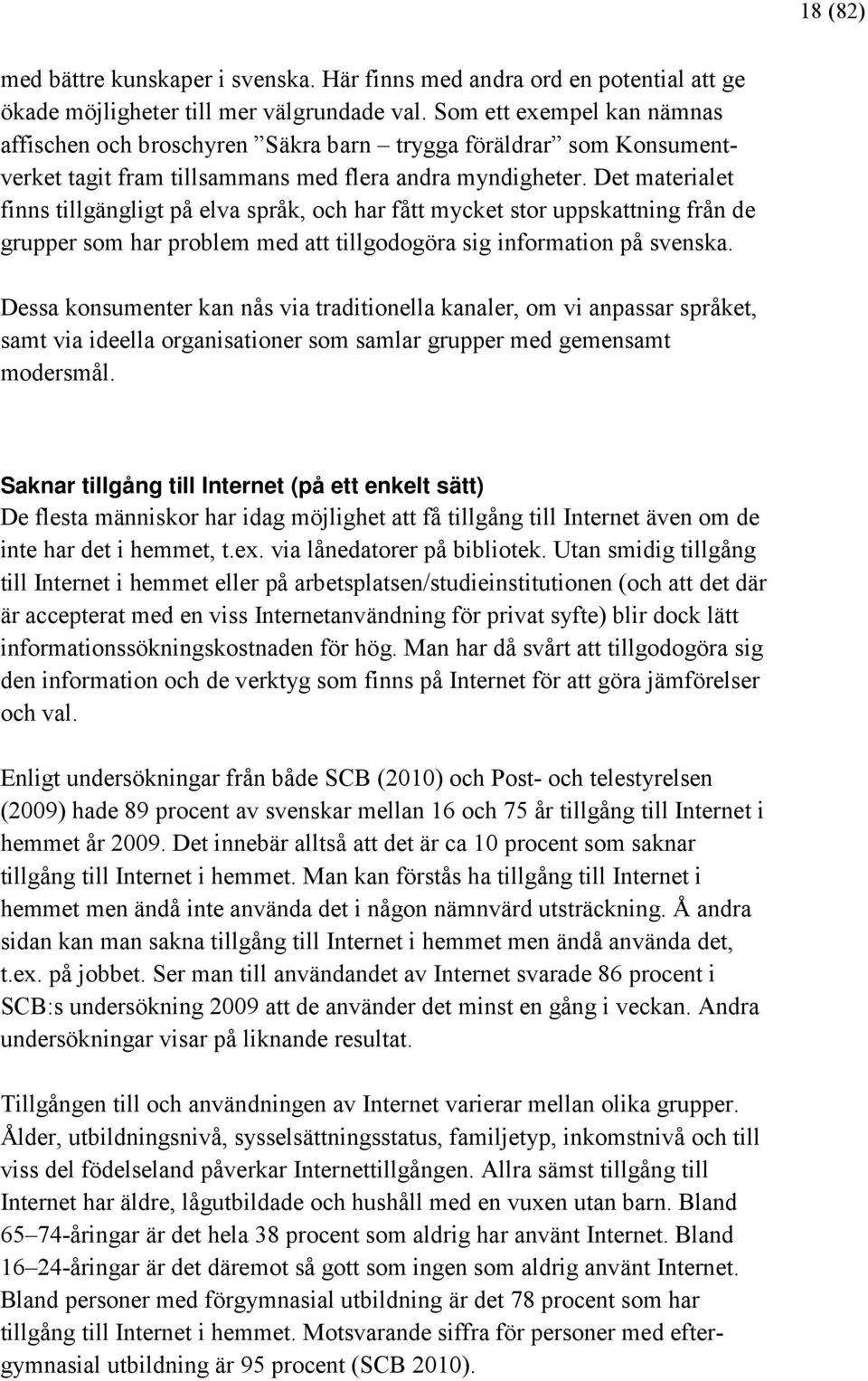 Det materialet finns tillgängligt på elva språk, och har fått mycket stor uppskattning från de grupper som har problem med att tillgodogöra sig information på svenska.