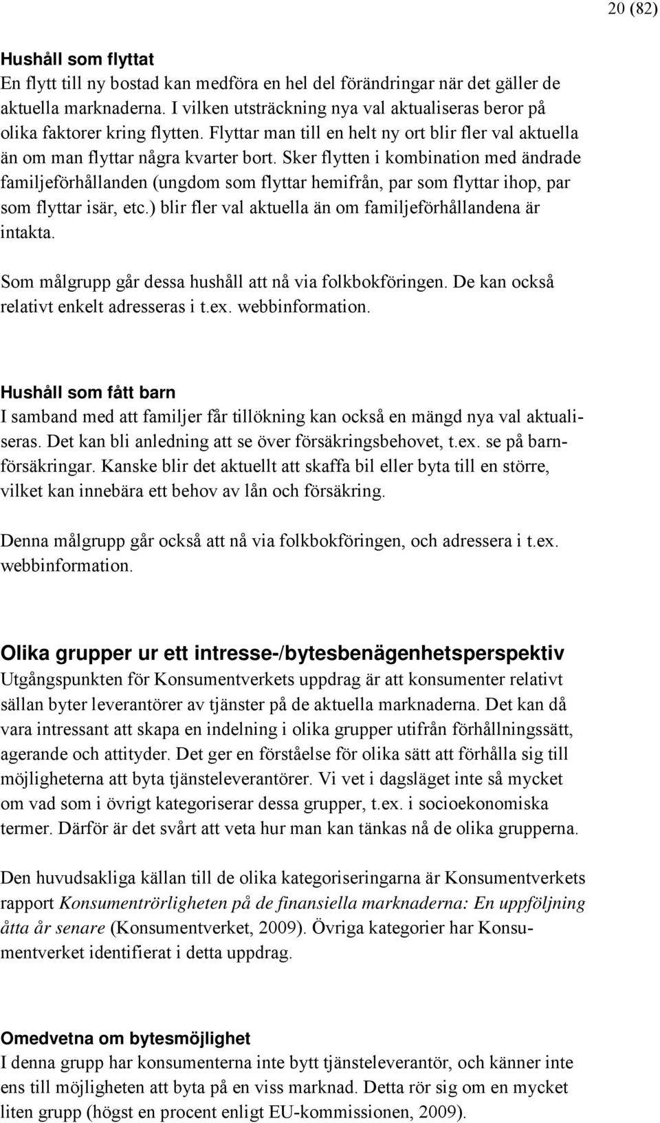 Sker flytten i kombination med ändrade familjeförhållanden (ungdom som flyttar hemifrån, par som flyttar ihop, par som flyttar isär, etc.) blir fler val aktuella än om familjeförhållandena är intakta.