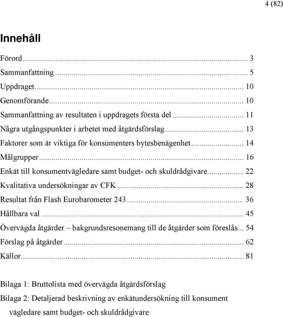 .. 16 Enkät till konsumentvägledare samt budget- och skuldrådgivare... 22 Kvalitativa undersökningar av CFK... 28 Resultat från Flash Eurobarometer 243... 36 Hållbara val.