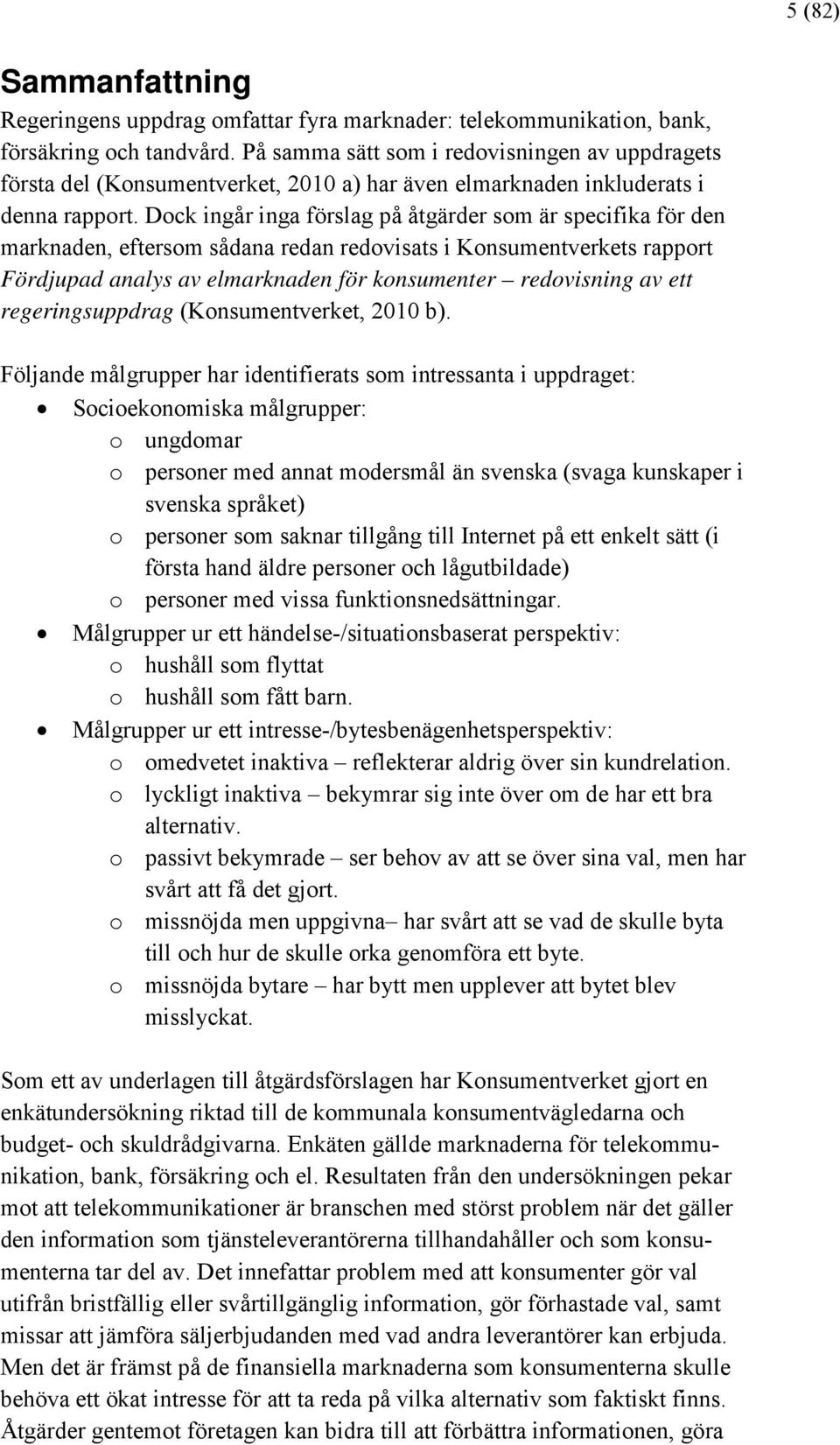 Dock ingår inga förslag på åtgärder som är specifika för den marknaden, eftersom sådana redan redovisats i Konsumentverkets rapport Fördjupad analys av elmarknaden för konsumenter redovisning av ett