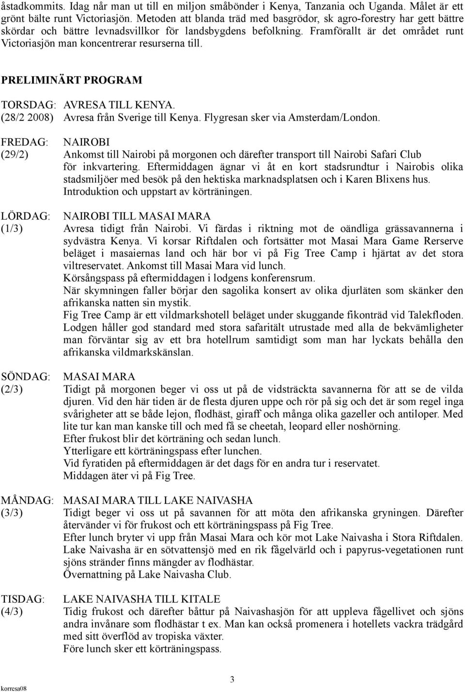 Framförallt är det området runt Victoriasjön man koncentrerar resurserna till. PRELIMINÄRT PROGRAM TORSDAG: AVRESA TILL KENYA. (28/2 2008) Avresa från Sverige till Kenya.