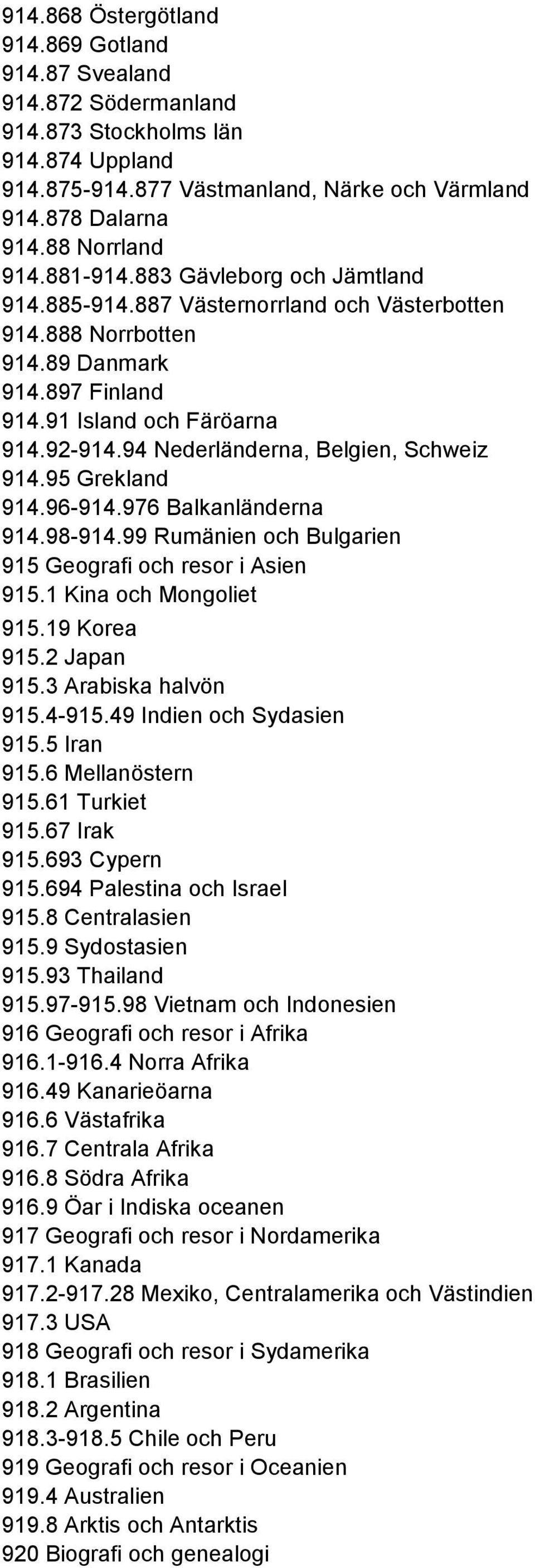 94 Nederländerna, Belgien, Schweiz 914.95 Grekland 914.96-914.976 Balkanländerna 914.98-914.99 Rumänien och Bulgarien 915 Geografi och resor i Asien 915.1 Kina och Mongoliet 915.19 Korea 915.