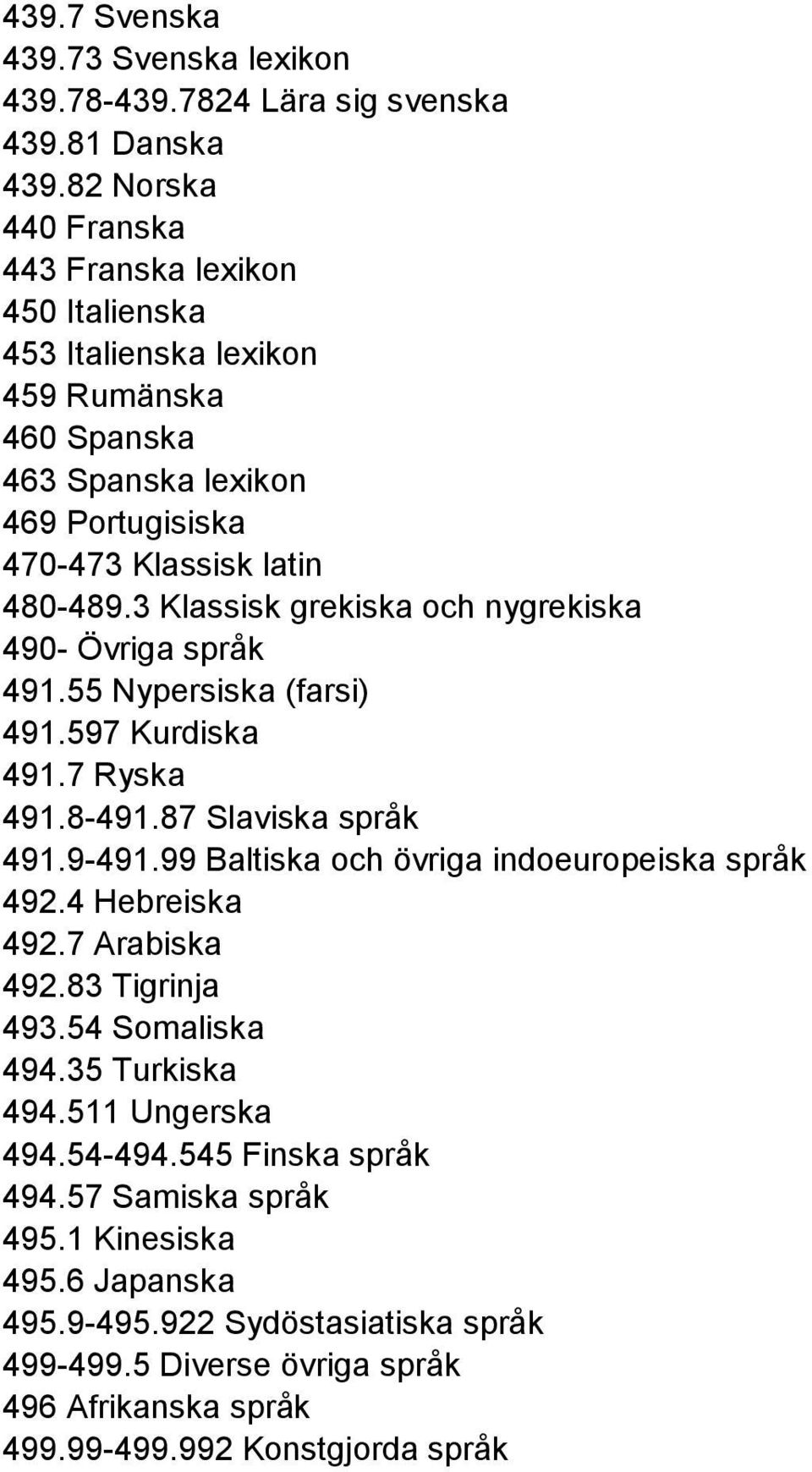 3 Klassisk grekiska och nygrekiska 490- Övriga språk 491.55 Nypersiska (farsi) 491.597 Kurdiska 491.7 Ryska 491.8-491.87 Slaviska språk 491.9-491.