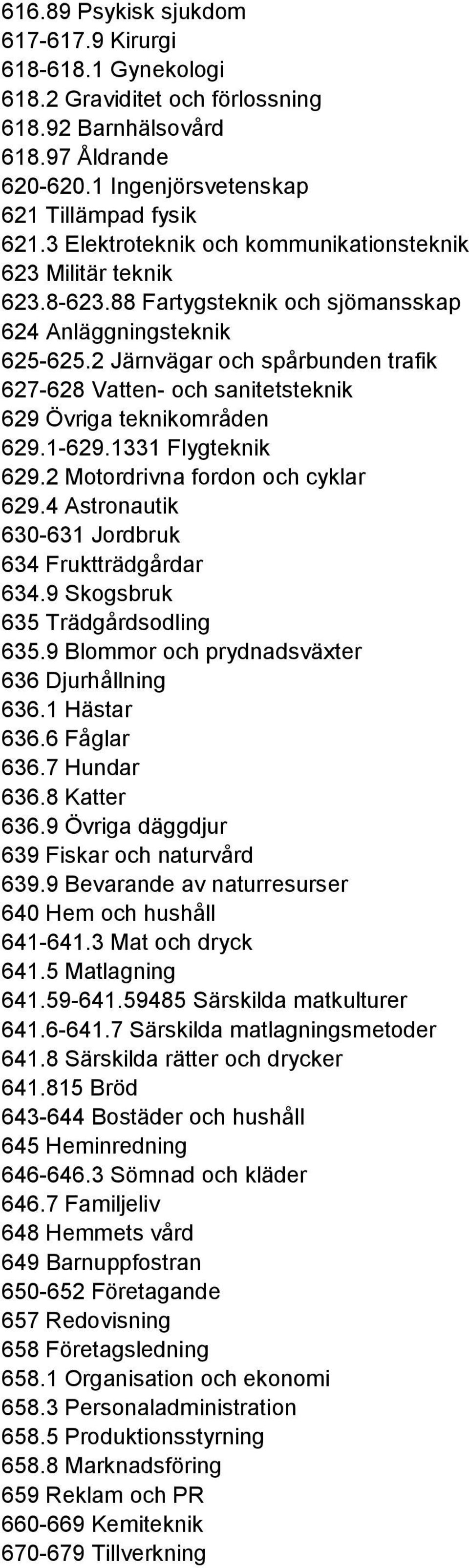 2 Järnvägar och spårbunden trafik 627-628 Vatten- och sanitetsteknik 629 Övriga teknikområden 629.1-629.1331 Flygteknik 629.2 Motordrivna fordon och cyklar 629.