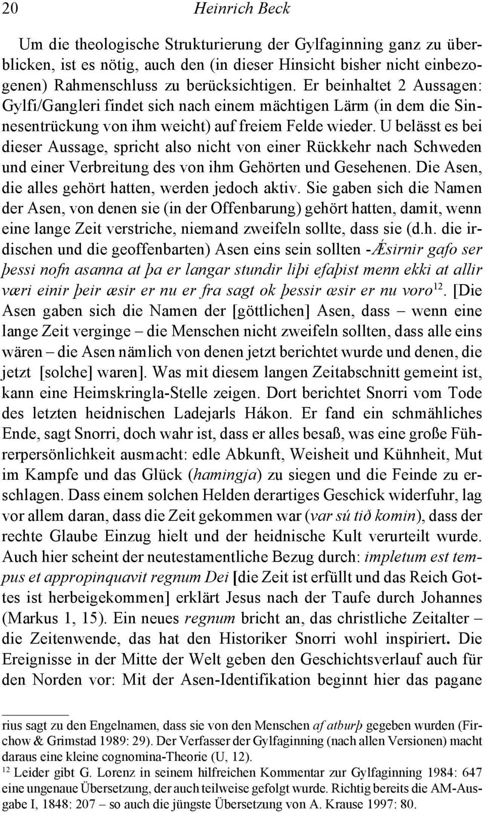 U belässt es bei dieser Aussage, spricht also nicht von einer Rückkehr nach Schweden und einer Verbreitung des von ihm Gehörten und Gesehenen. Die Asen, die alles gehört hatten, werden jedoch aktiv.