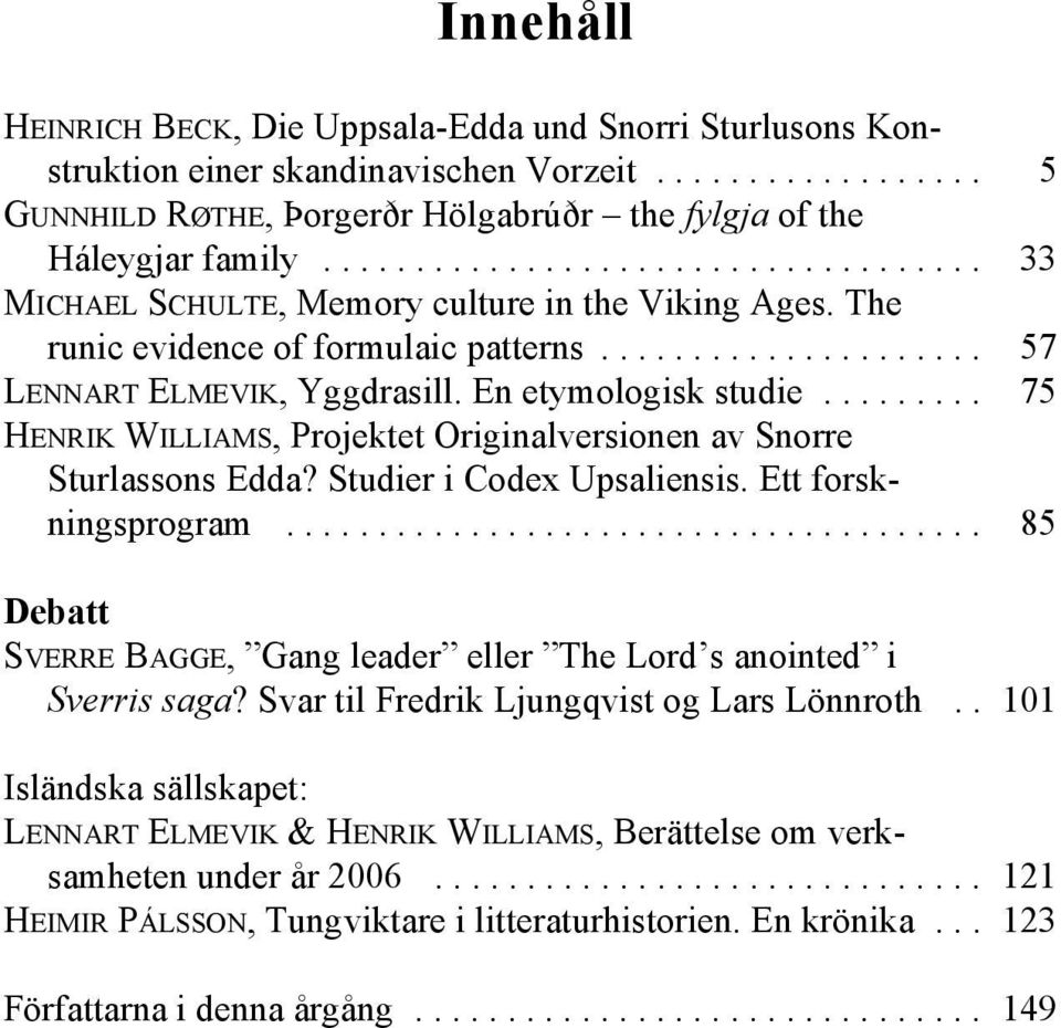 En etymologisk studie......... 75 HENRIK WILLIAMS, Projektet Originalversionen av Snorre Sturlassons Edda? Studier i Codex Upsaliensis. Ett forskningsprogram.