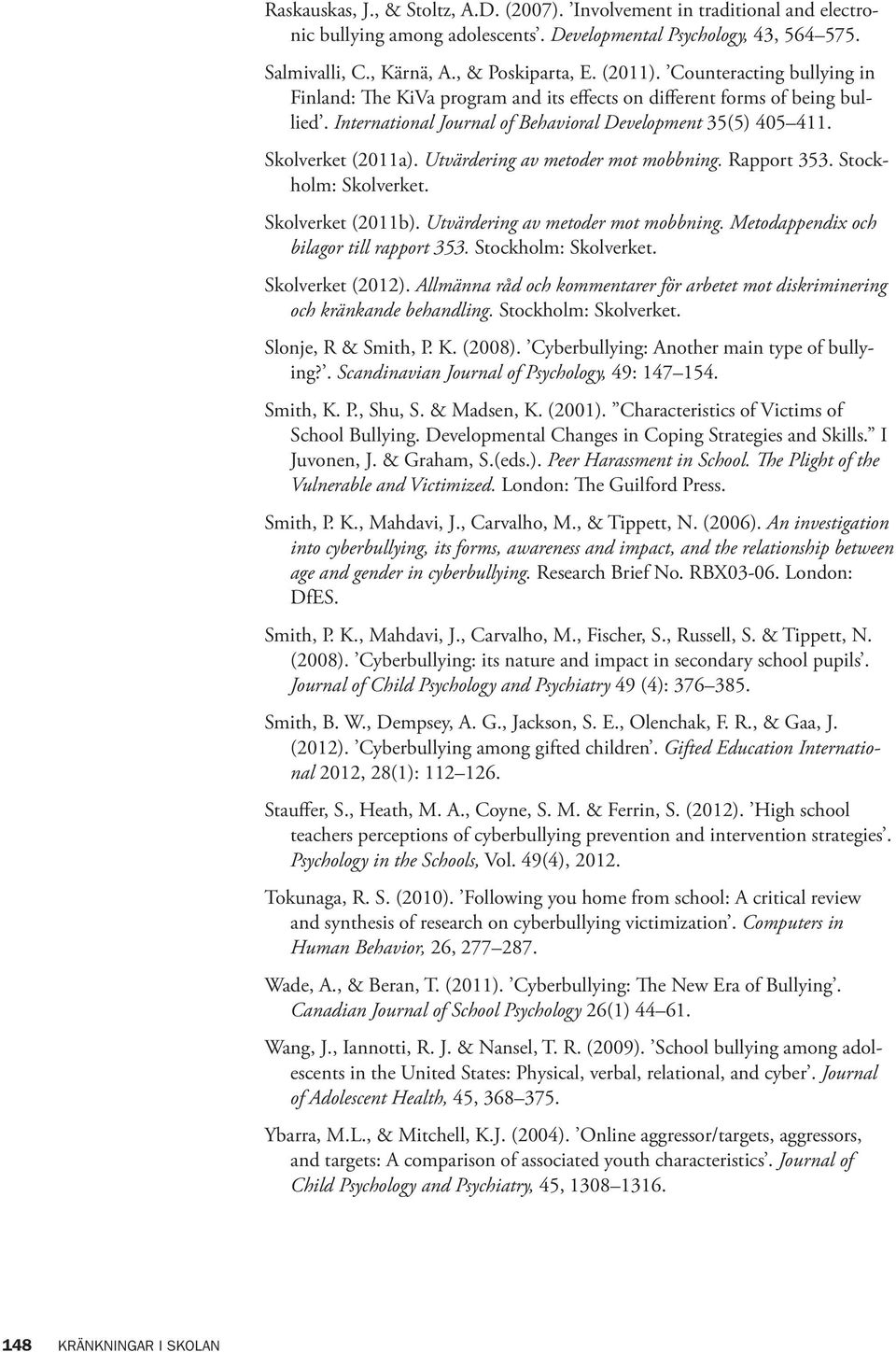 Utvärdering av metoder mot mobbning. Rapport 353. Stockholm: Skolverket. Skolverket (2011b). Utvärdering av metoder mot mobbning. Metodappendix och bilagor till rapport 353. Stockholm: Skolverket. Skolverket (2012).