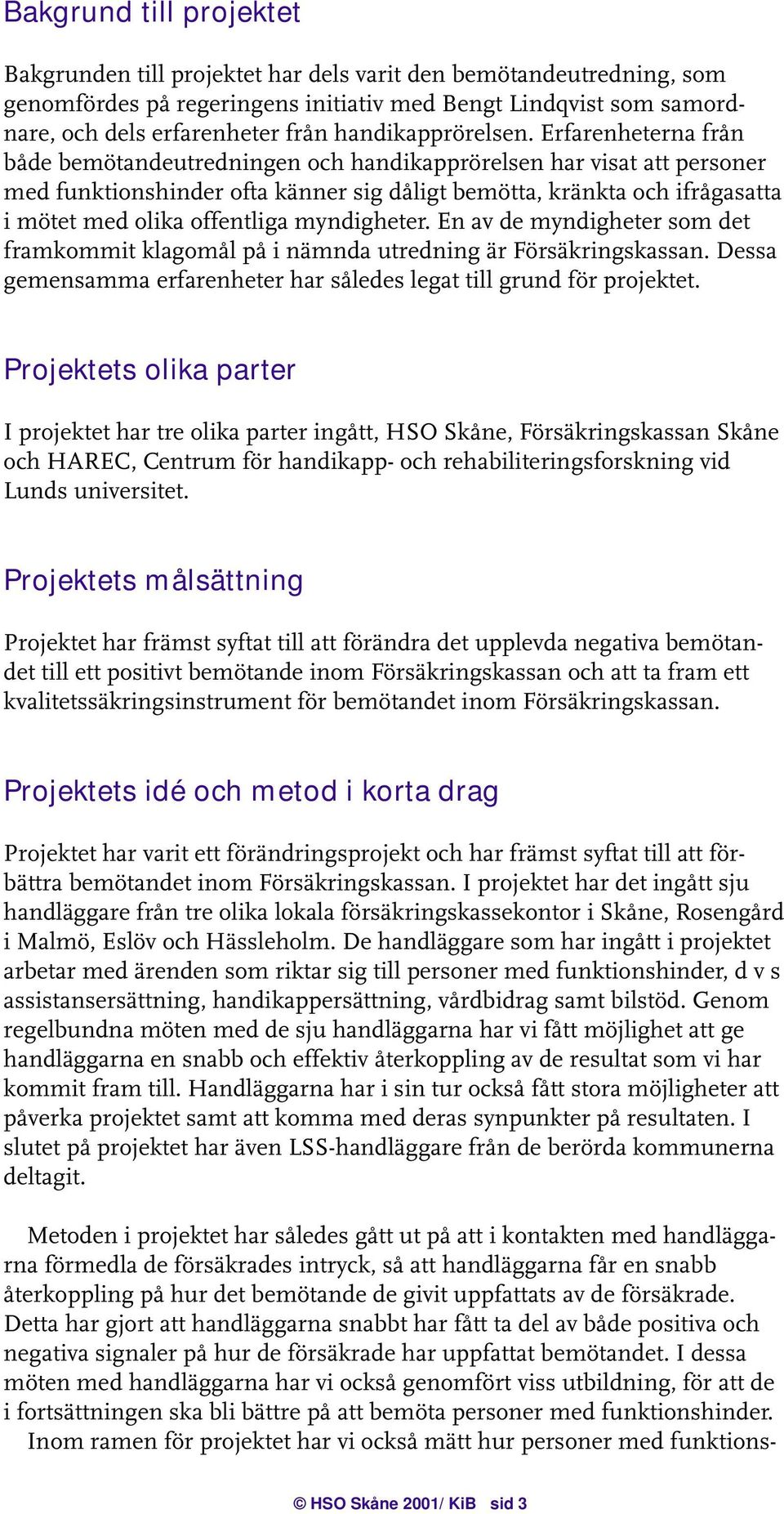 Erfarenheterna från både bemötandeutredningen och handikapprörelsen har visat att personer med funktionshinder ofta känner sig dåligt bemötta, kränkta och ifrågasatta i mötet med olika offentliga