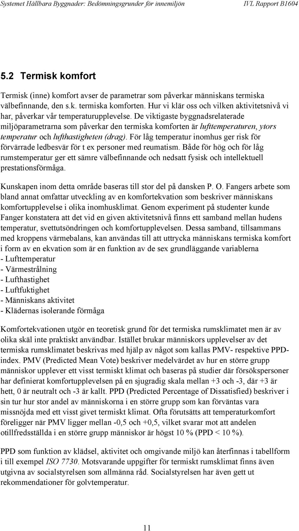 De viktigaste byggnadsrelaterade miljöparametrarna som påverkar den termiska komforten är lufttemperaturen, ytors temperatur och lufthastigheten (drag).