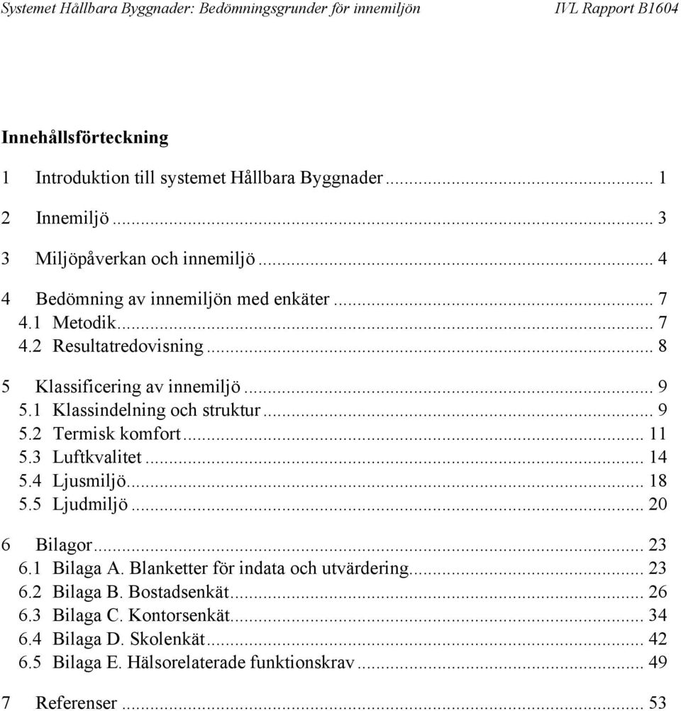 1 Klassindelning och struktur... 9 5.2 Termisk komfort... 11 5.3 Luftkvalitet... 14 5.4 Ljusmiljö... 18 5.5 Ljudmiljö... 20 6 Bilagor... 23 6.1 Bilaga A.