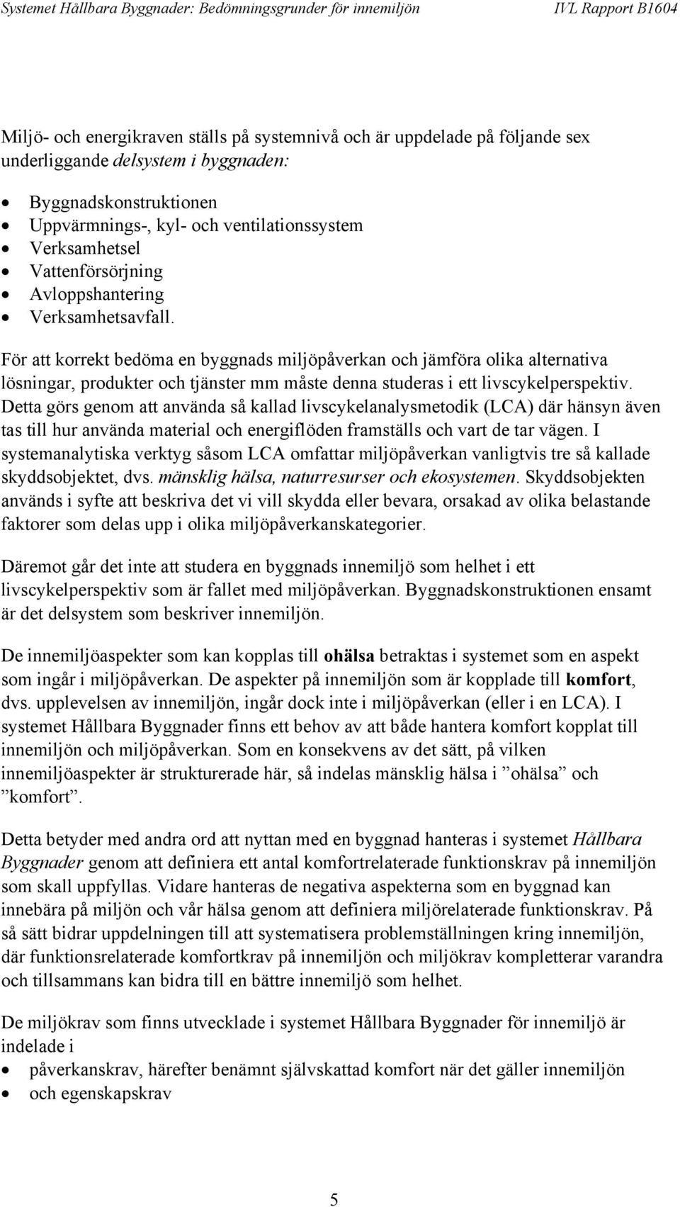 För att korrekt bedöma en byggnads miljöpåverkan och jämföra olika alternativa lösningar, produkter och tjänster mm måste denna studeras i ett livscykelperspektiv.