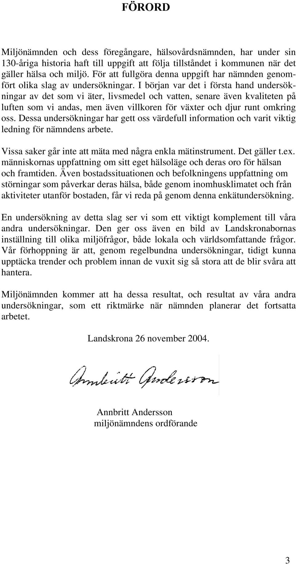 I början var det i första hand undersökningar av det som vi äter, livsmedel och vatten, senare även kvaliteten på luften som vi andas, men även villkoren för växter och djur runt omkring oss.