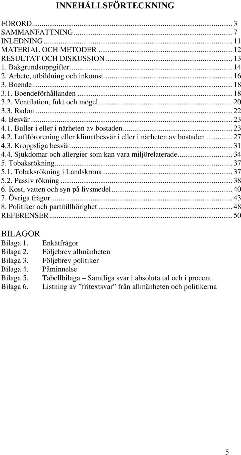 ..27 4.3. Kroppsliga besvär...31 4.4. Sjukdomar och allergier som kan vara miljörelaterade...34 5. Tobaksrökning...37 5.1. Tobaksrökning i Landskrona...37 5.2. Passiv rökning...38 6.