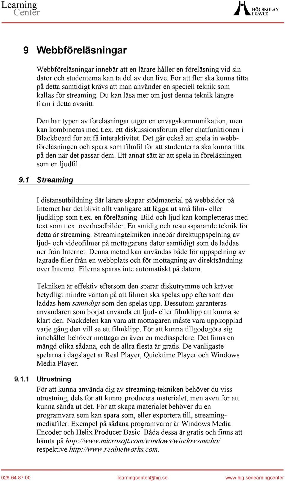 Den här typen av föreläsningar utgör en envägskommunikation, men kan kombineras med t.ex. ett diskussionsforum eller chatfunktionen i Blackboard för att få interaktivitet.