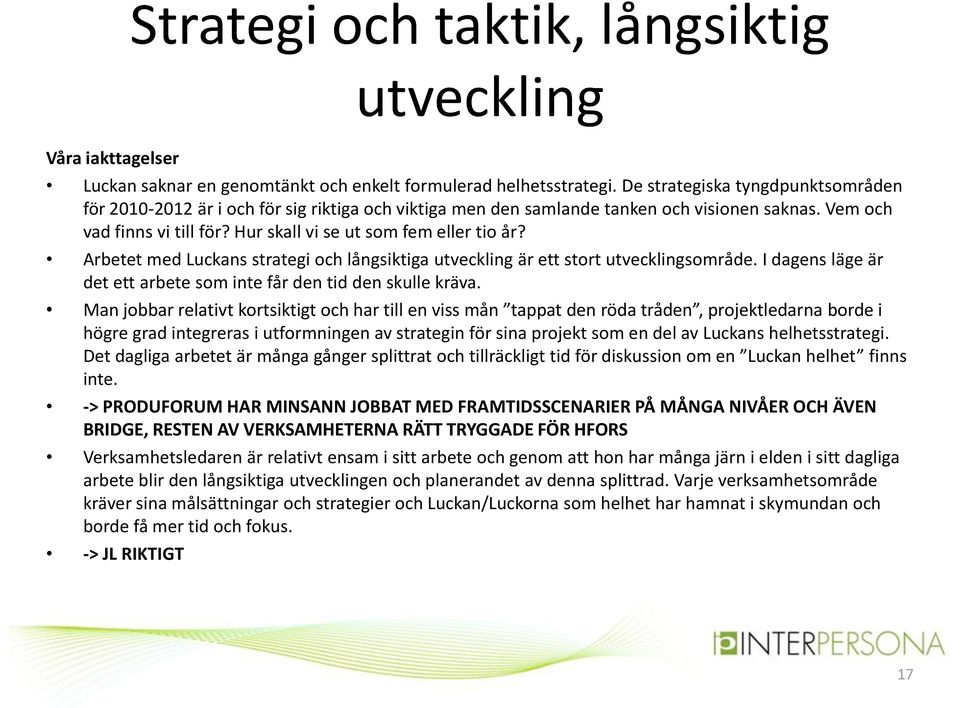 Hur skall vi se ut som fem eller tio år? Arbetet med Luckans strategi och långsiktiga utveckling är ett stort utvecklingsområde. I dagens läge är det ett arbete som inte får den tid den skulle kräva.