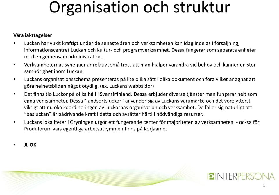 Verksamheternas synergier är relativt små trots att man hjälper varandra vid behov och känner en stor samhörighet inom Luckan.