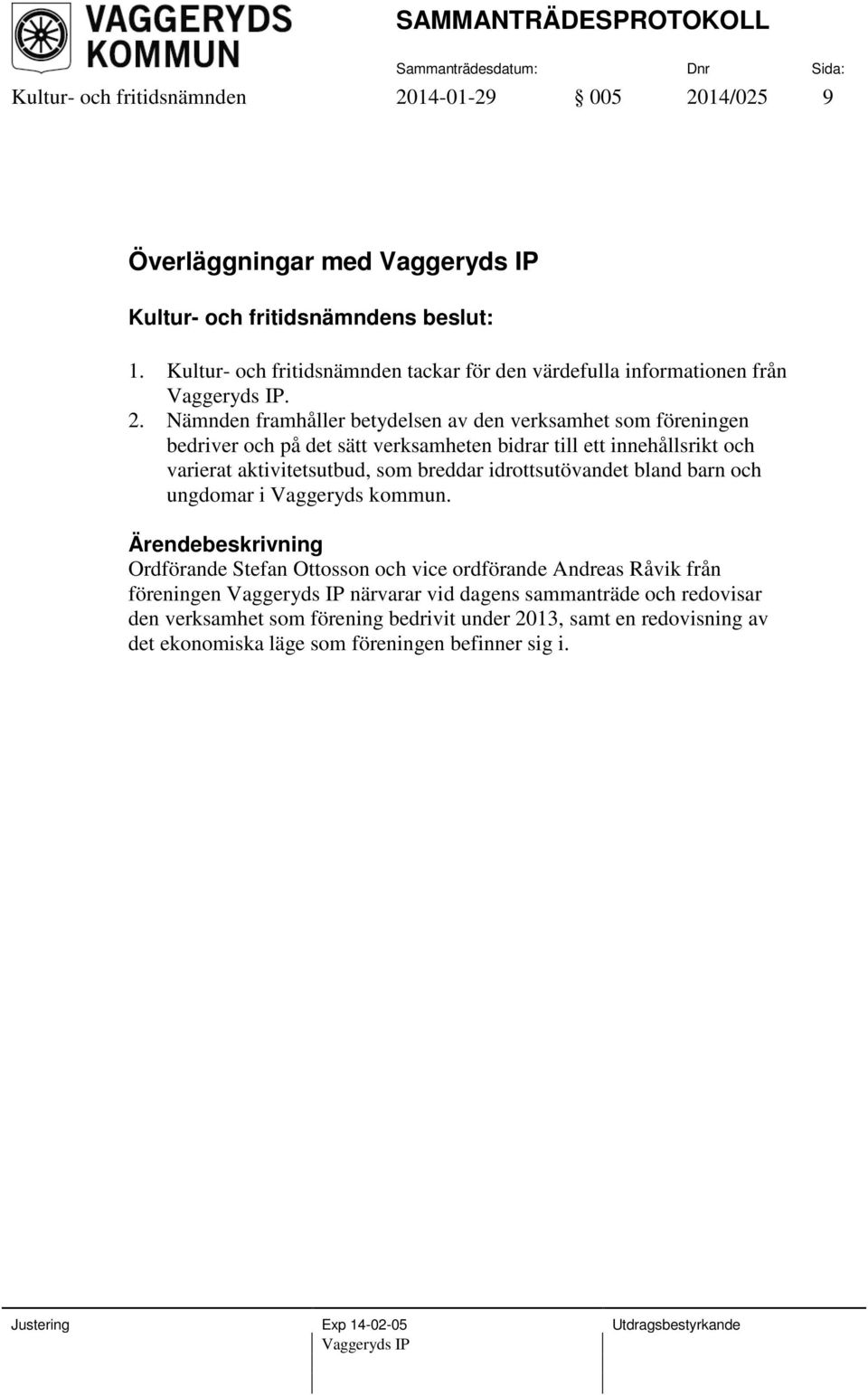 Nämnden framhåller betydelsen av den verksamhet som föreningen bedriver och på det sätt verksamheten bidrar till ett innehållsrikt och varierat aktivitetsutbud, som