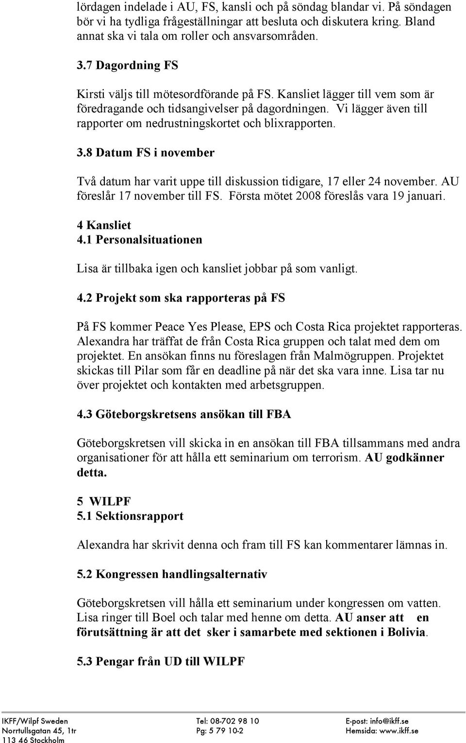 Vi lägger även till rapporter om nedrustningskortet och blixrapporten. 3.8 Datum FS i november Två datum har varit uppe till diskussion tidigare, 17 eller 24 november. AU föreslår 17 november till FS.