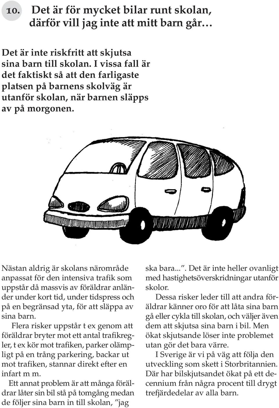 Nästan aldrig är skolans närområde anpassat för den intensiva trafik som uppstår då massvis av föräldrar anländer under kort tid, under tidspress och på en begränsad yta, för att släppa av sina barn.