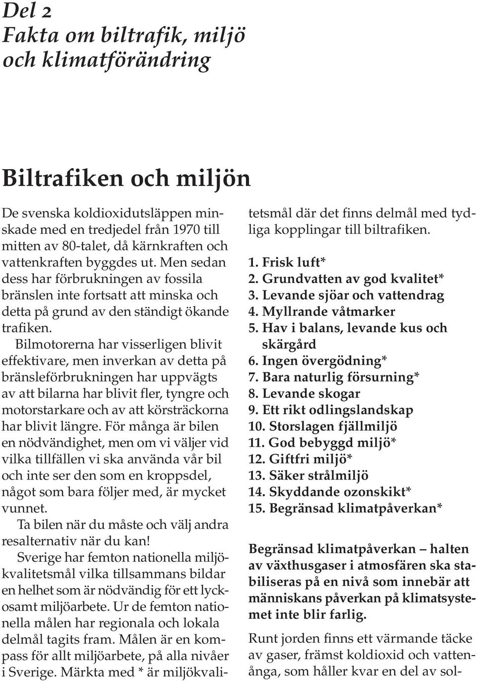 Bilmotorerna har visserligen blivit effektivare, men inverkan av detta på bränsleförbrukningen har uppvägts av att bilarna har blivit fler, tyngre och motorstarkare och av att körsträckorna har