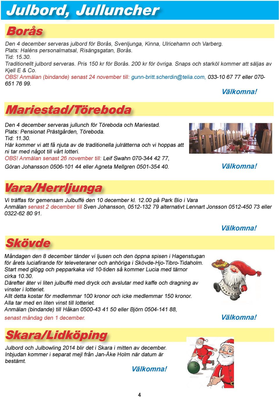 scherdin@telia.com, 033-10 67 77 eller 070-651 76 99. Mariestad/Töreboda Den 4 december serveras jullunch för Töreboda och Mariestad. Plats: Pensionat Prästgården, Töreboda. Tid: 11.30.