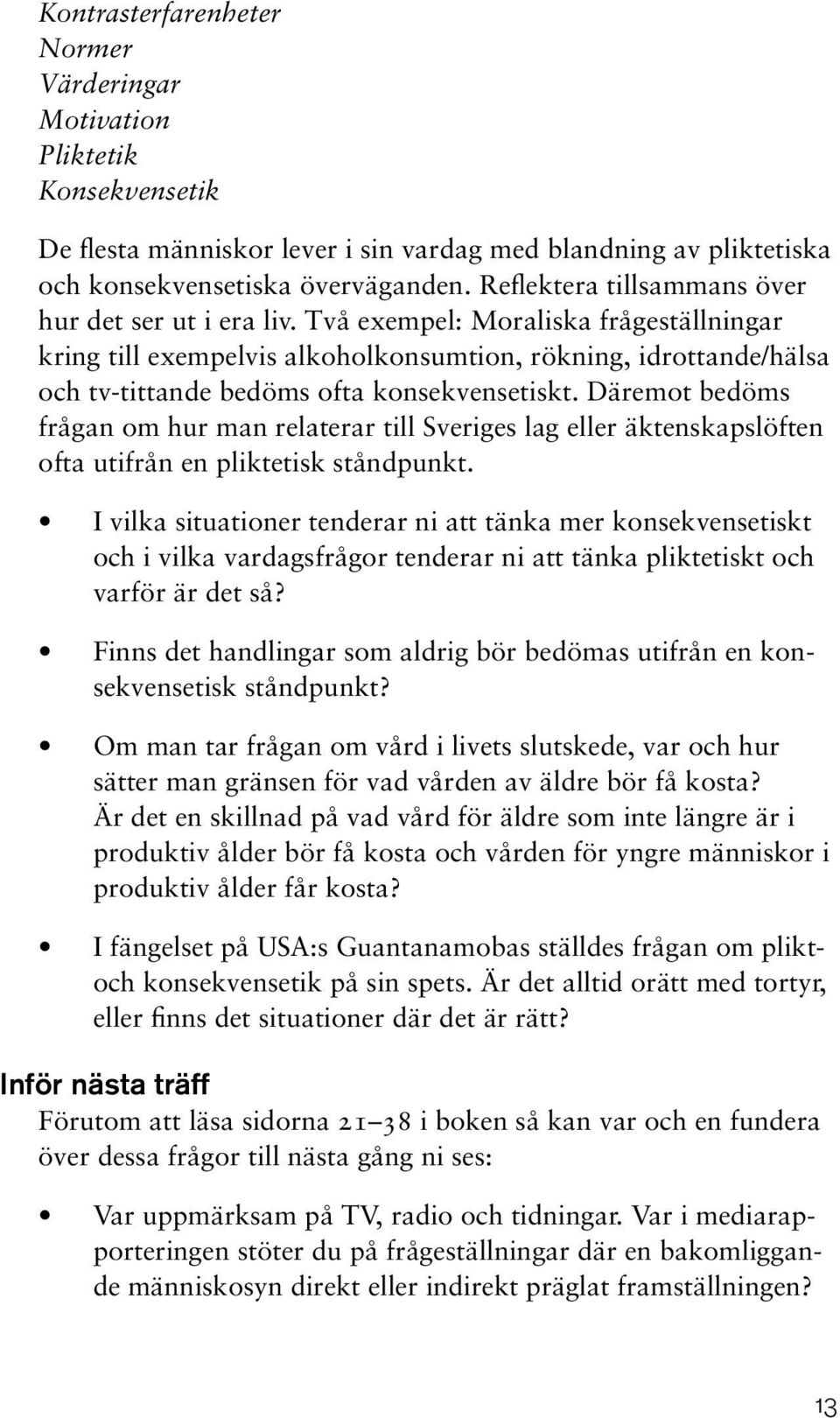 Två exempel: Moraliska frågeställningar kring till exempelvis alkoholkonsumtion, rökning, idrottande/hälsa och tv-tittande bedöms ofta konsekvensetiskt.