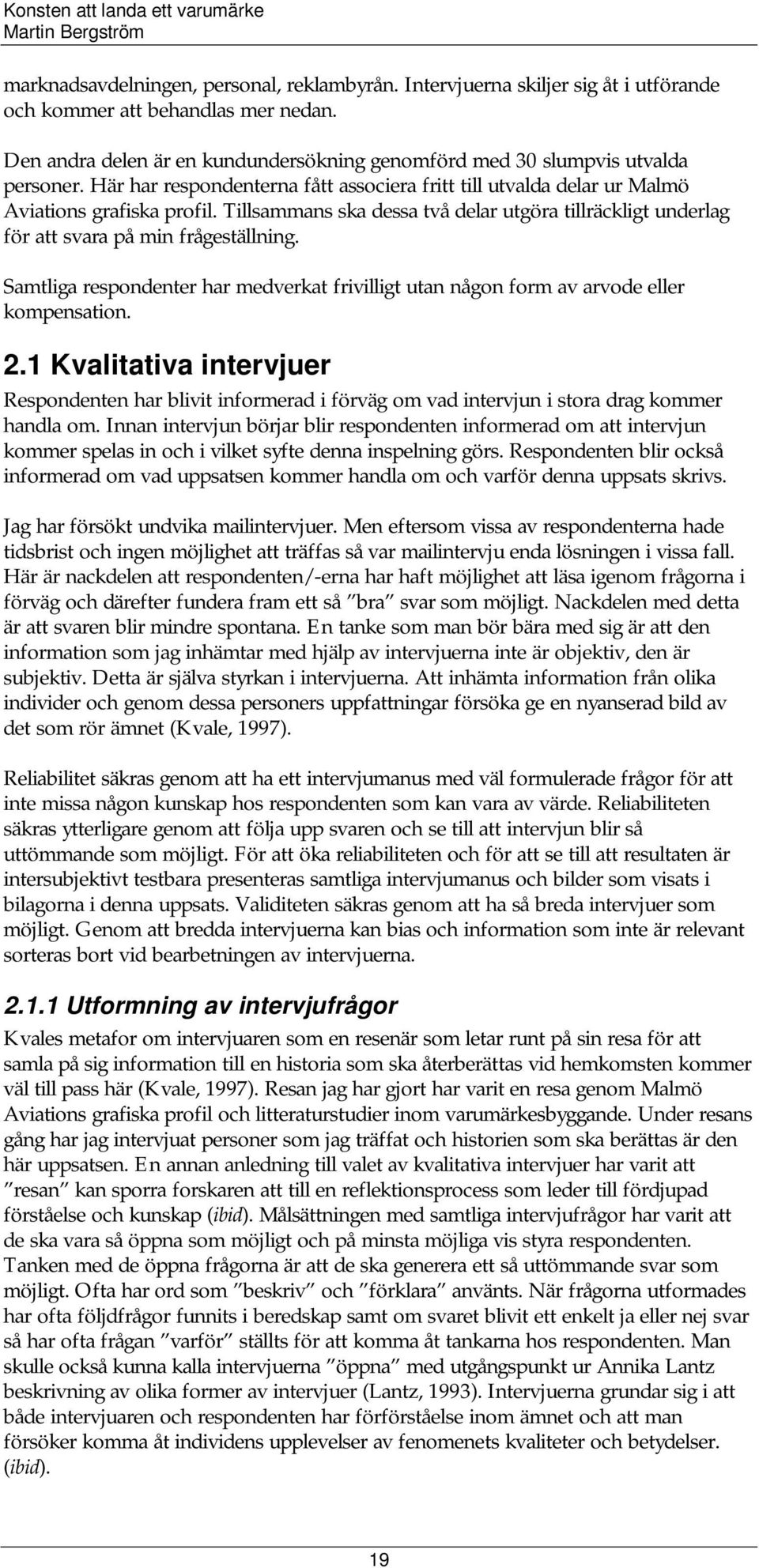 Tillsammans ska dessa två delar utgöra tillräckligt underlag för att svara på min frågeställning. Samtliga respondenter har medverkat frivilligt utan någon form av arvode eller kompensation. 2.