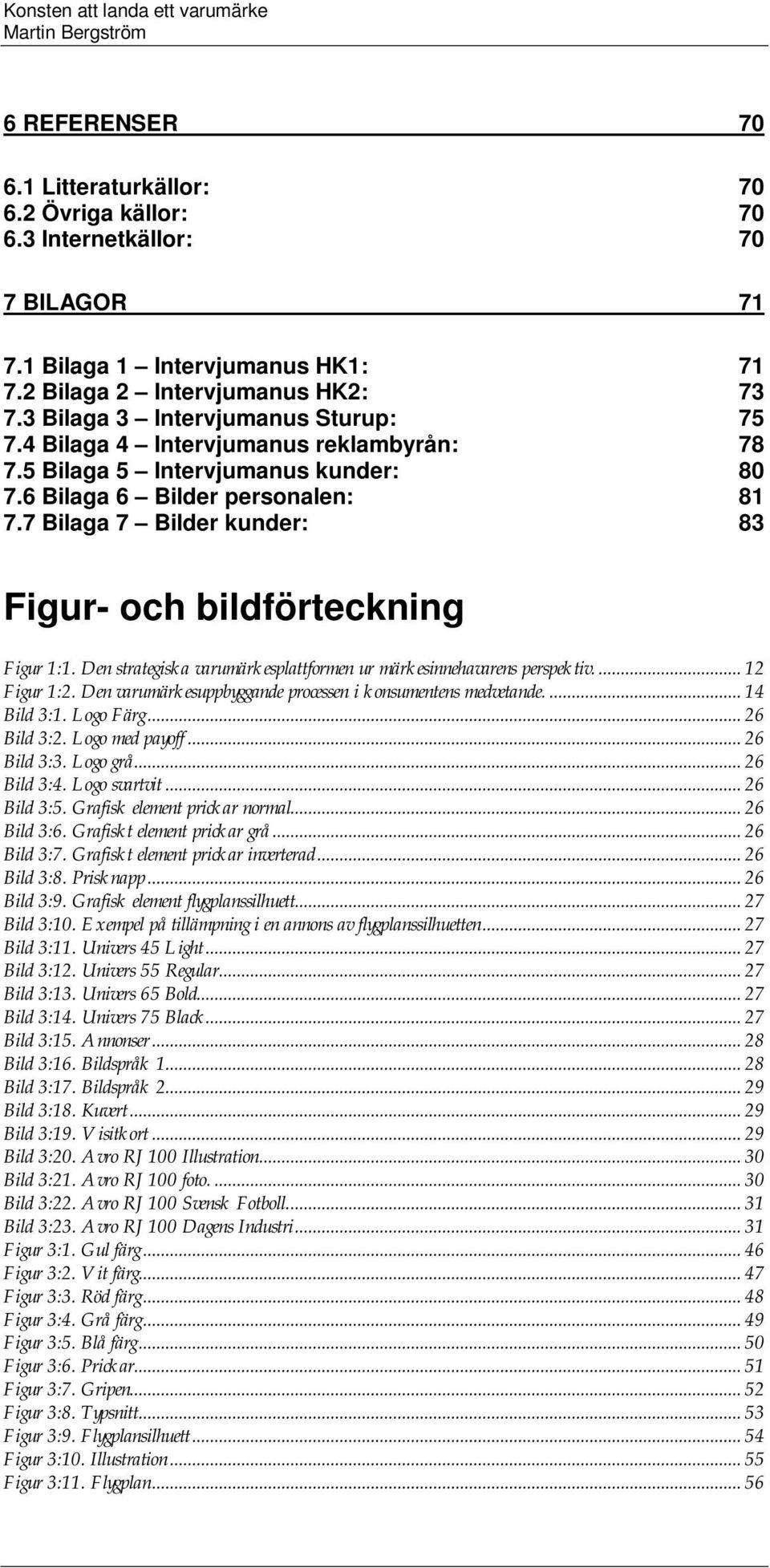 7 Bilaga 7 Bilder kunder: 83 Figur- och bildförteckning Figur 1:1. Den strategiska varumärkesplattformen ur märkesinnehavarens perspektiv.... 12 Figur 1:2.