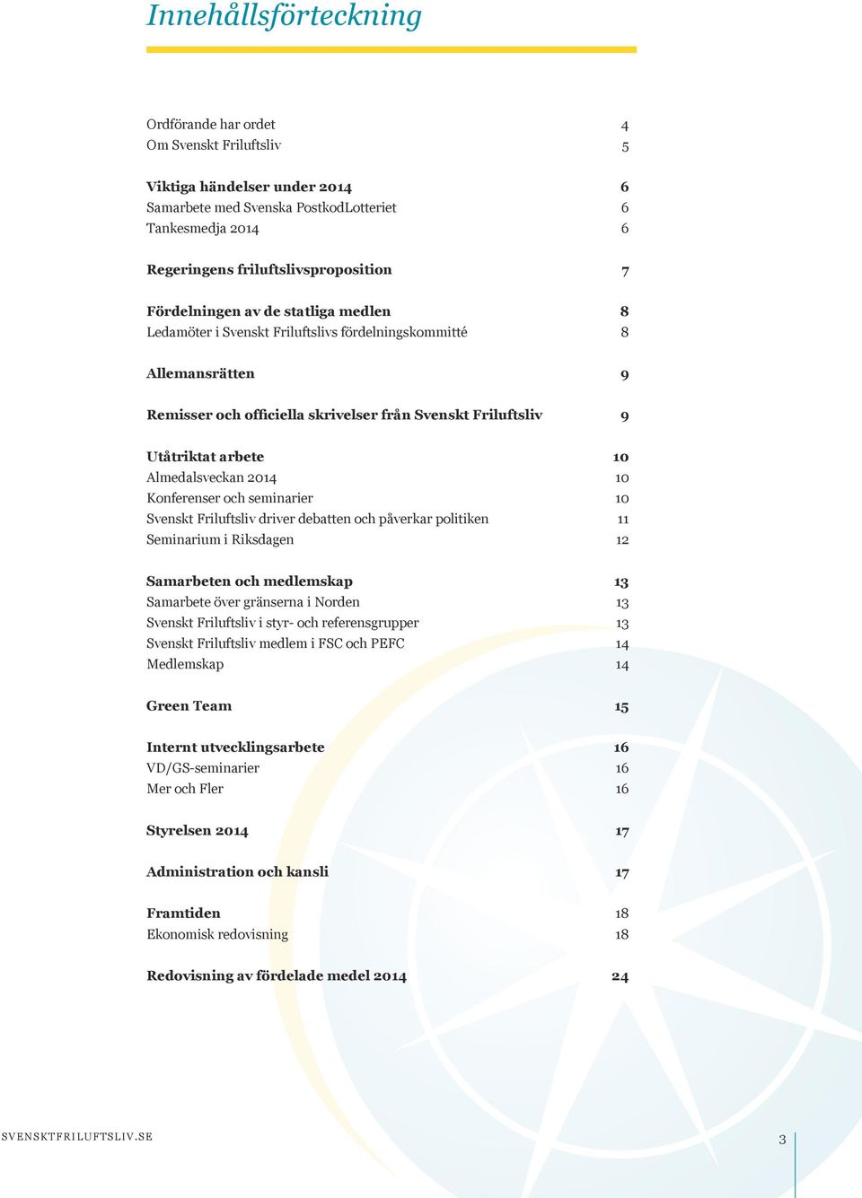 Almedalsveckan 2014 10 Konferenser och seminarier 10 Svenskt Friluftsliv driver debatten och påverkar politiken 11 Seminarium i Riksdagen 12 Samarbeten och medlemskap 13 Samarbete över gränserna i