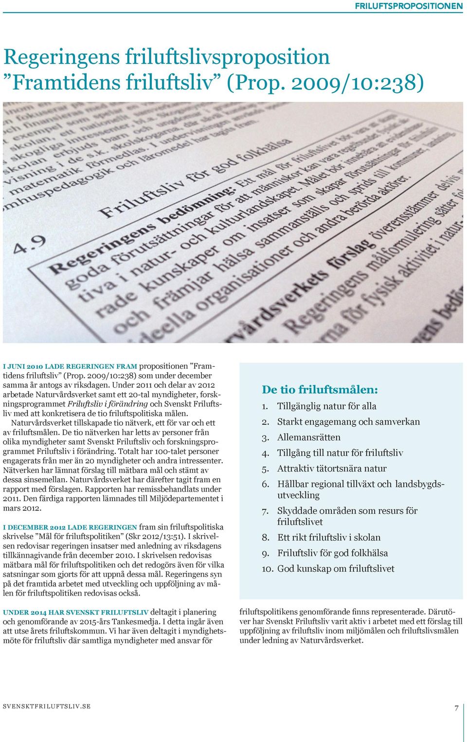 Under 2011 och delar av 2012 arbetade Naturvårdsverket samt ett 20-tal myndigheter, forskningsprogrammet Friluftsliv i förändring och Svenskt Friluftsliv med att konkretisera de tio friluftspolitiska