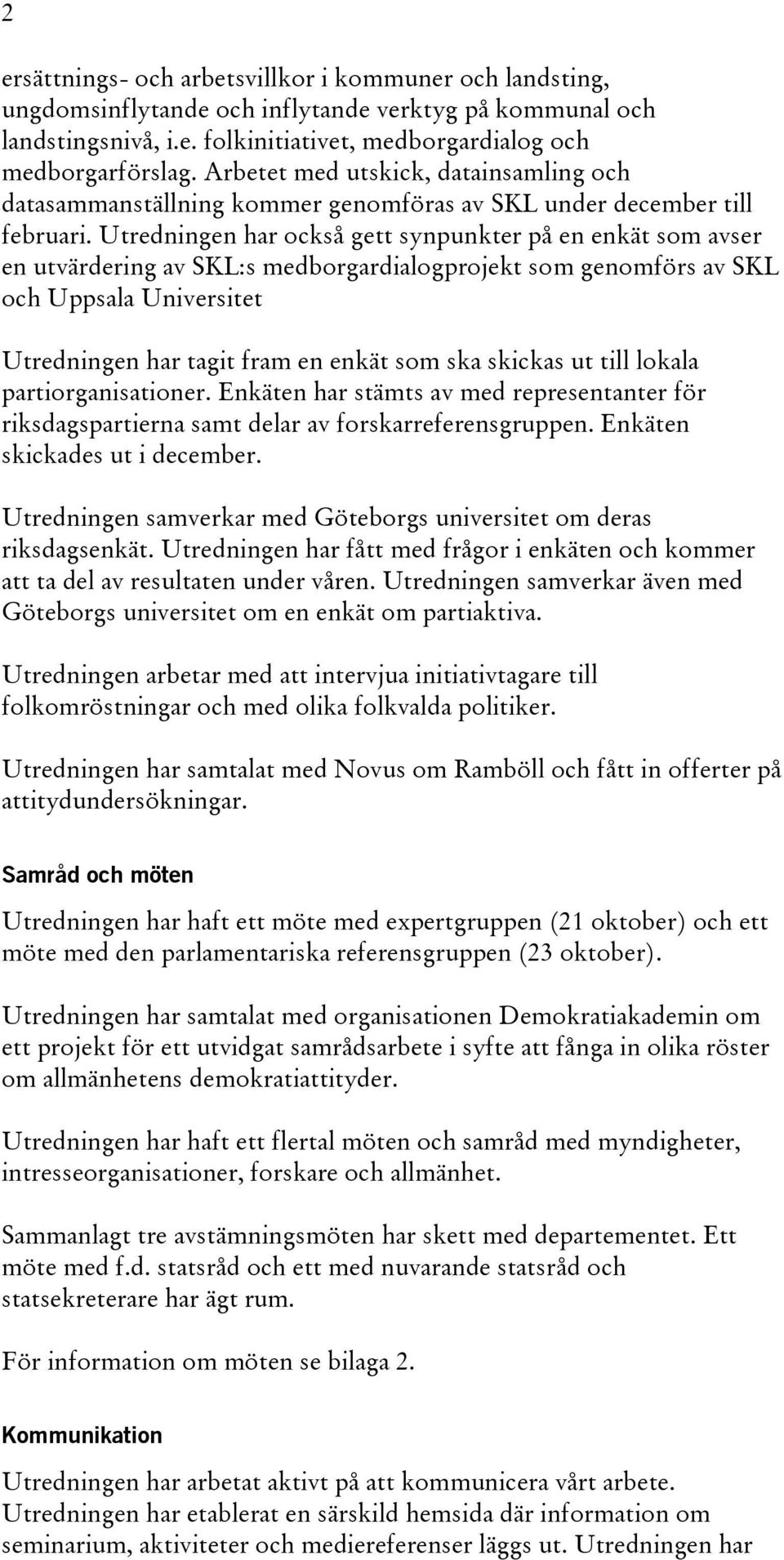 Utredningen har också gett synpunkter på en enkät som avser en utvärdering av SKL:s medborgardialogprojekt som genomförs av SKL och Uppsala Universitet Utredningen har tagit fram en enkät som ska