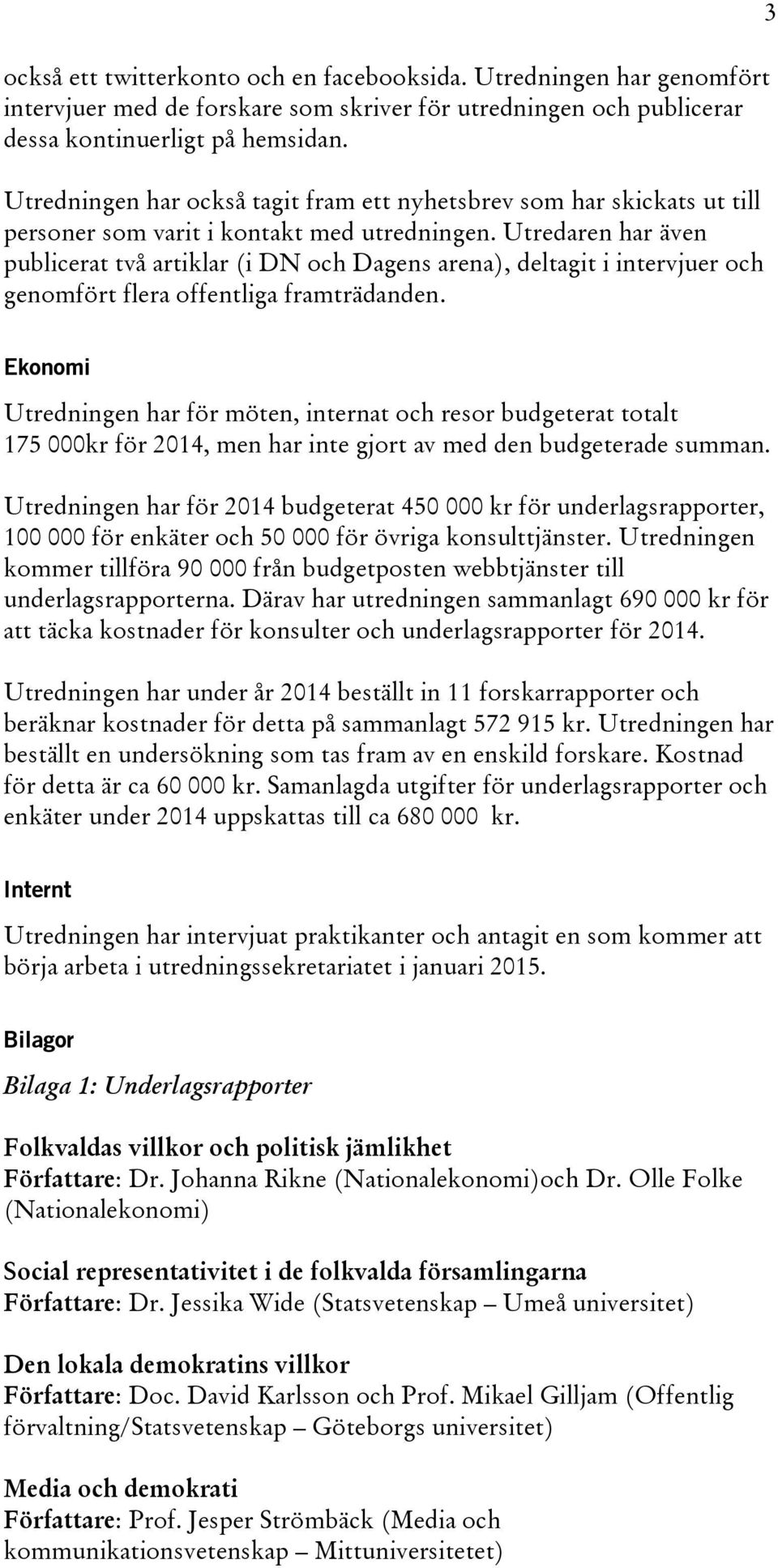 Utredaren har även publicerat två artiklar (i DN och Dagens arena), deltagit i intervjuer och genomfört flera offentliga framträdanden.