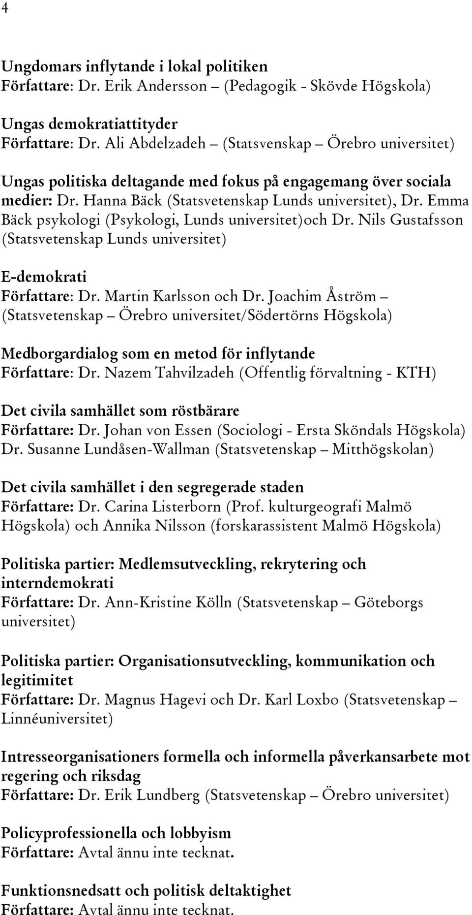 Emma Bäck psykologi (Psykologi, Lunds universitet)och Dr. Nils Gustafsson (Statsvetenskap Lunds universitet) E-demokrati Författare: Dr. Martin Karlsson och Dr.