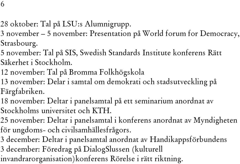 12 november: Tal på Bromma Folkhögskola 13 november: Delar i samtal om demokrati och stadsutveckling på Färgfabriken.