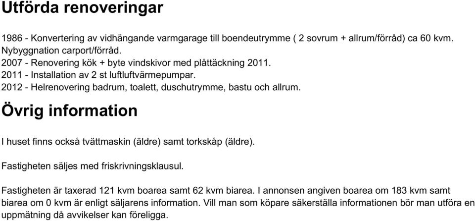 2012 - Helrenovering badrum, toalett, duschutrymme, bastu och allrum. Övrig information I huset finns också tvättmaskin (äldre) samt torkskåp (äldre).