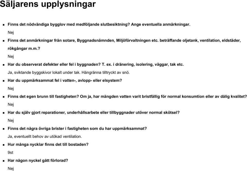 Ja, sviktande byggskivor lokalt under tak. Hängränna tilltryckt av snö. Har du uppmärksammat fel i vatten-, avlopp- eller elsystem? Nej Finns det egen brunn till fastigheten?