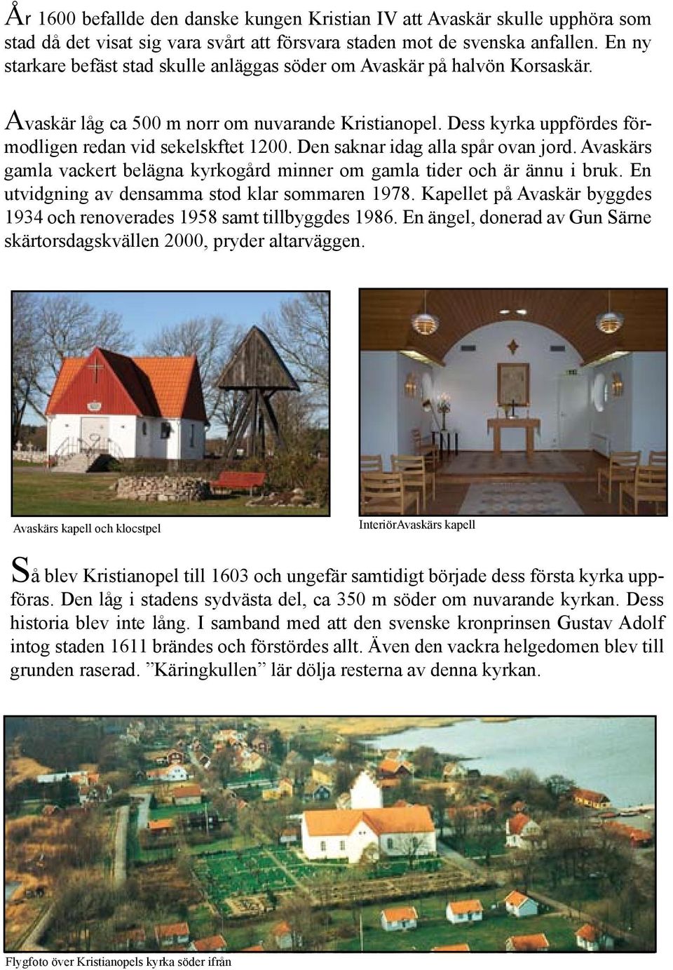 Den saknar idag alla spår ovan jord. Avaskärs gamla vackert belägna kyrkogård minner om gamla tider och är ännu i bruk. En utvidgning av densamma stod klar sommaren 1978.