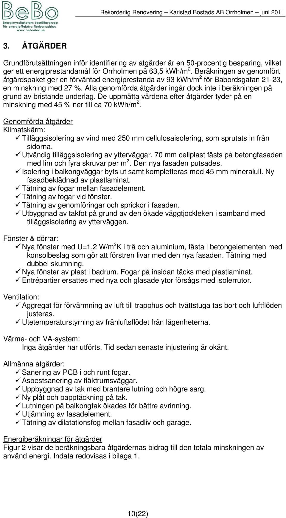 Alla genomförda åtgärder ingår dock inte i beräkningen på grund av bristande underlag. De uppmätta värdena efter åtgärder tyder på en minskning med 45 % ner till ca 70 kwh/m 2.